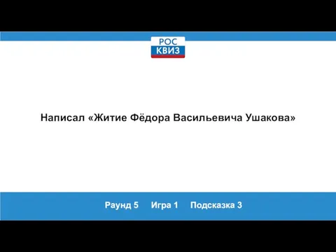 Раунд 5 Игра 1 Подсказка 3 Написал «Житие Фёдора Васильевича Ушакова»