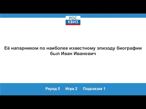 Раунд 5 Игра 2 Подсказка 1 Её напарником по наиболее известному эпизоду биографии был Иван Иванович