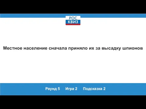 Раунд 5 Игра 2 Подсказка 2 Местное население сначала приняло их за высадку шпионов