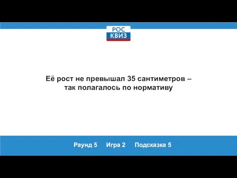 Раунд 5 Игра 2 Подсказка 5 Её рост не превышал 35 сантиметров