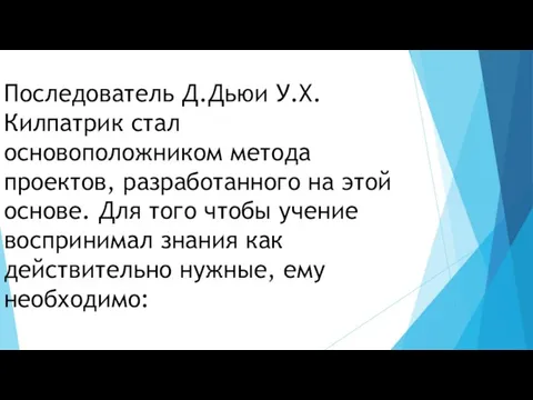 Последователь Д.Дьюи У.Х.Килпатрик стал основоположником метода проектов, разработанного на этой основе. Для