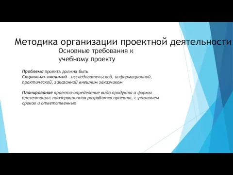 Методика организации проектной деятельности Основные требования к учебному проекту Проблема проекта должна