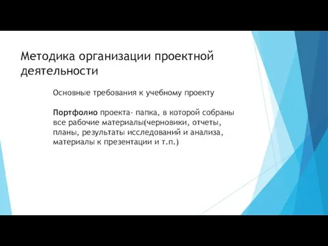 Методика организации проектной деятельности Основные требования к учебному проекту Портфолио проекта- папка,