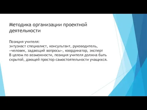 Методика организации проектной деятельности Позиция учителя: энтузиаст специалист, консультант, руководитель, «человек, задающий