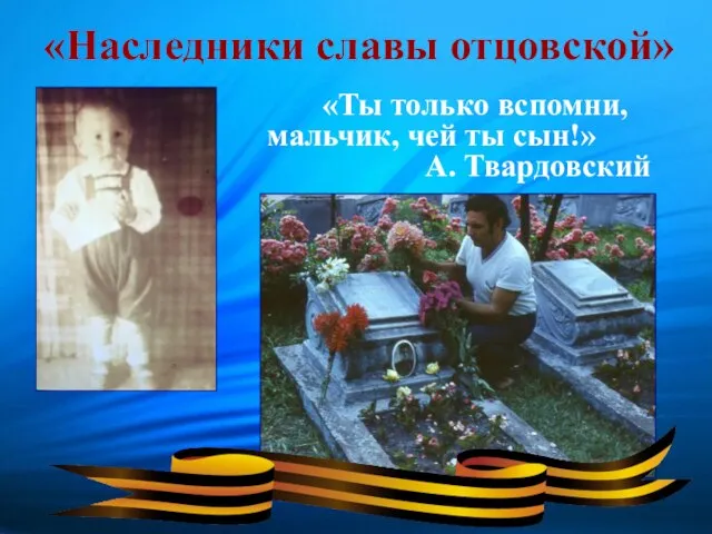 «Наследники славы отцовской» «Ты только вспомни, мальчик, чей ты сын!» А. Твардовский