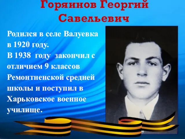 Горяинов Георгий Савельевич Родился в селе Валуевка в 1920 году. В 1938