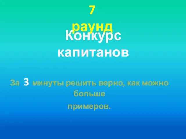 7 раунд Конкурс капитанов За 3 минуты решить верно, как можно больше примеров.