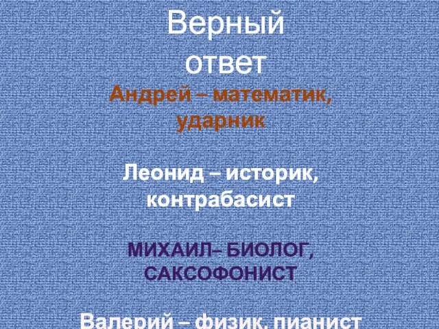 Верный ответ Андрей – математик, ударник Леонид – историк, контрабасист МИХАИЛ– БИОЛОГ,