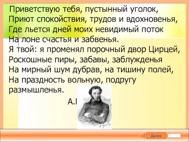 Далее Приветствую тебя, пустынный уголок, Приют спокойствия, трудов и вдохновенья, Где льется