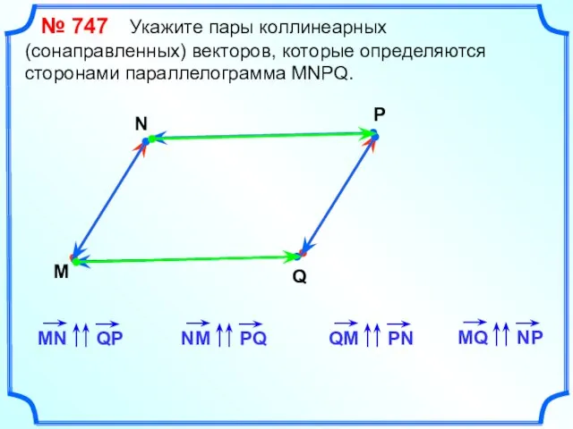 № 747 Укажите пары коллинеарных (сонаправленных) векторов, которые определяются сторонами параллелограмма MNPQ. M N P Q