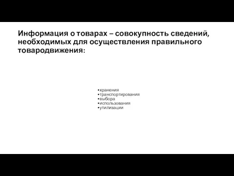 Информация о товарах – совокупность сведений, необходимых для осуществления правильного товародвижения: хранения транспортирования выбора использования утилизации