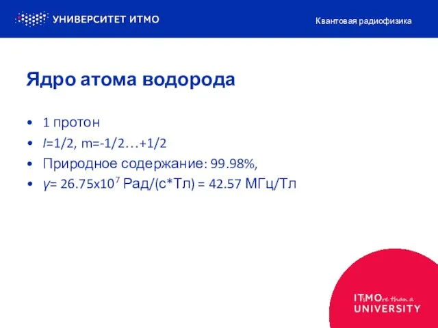 Ядро атома водорода 1 протон I=1/2, m=-1/2…+1/2 Природное содержание: 99.98%, γ= 26.75x107