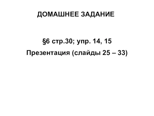 ДОМАШНЕЕ ЗАДАНИЕ §6 стр.30; упр. 14, 15 Презентация (слайды 25 – 33)