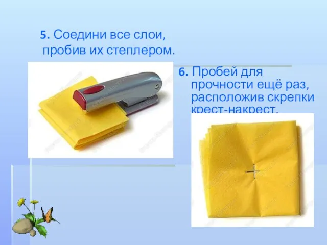 6. Пробей для прочности ещё раз, расположив скрепки крест-накрест. 5. Соедини все слои, пробив их степлером.