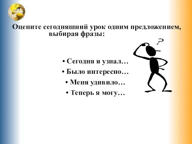 Оцените сегодняшний урок одним предложением, выбирая фразы: Сегодня я узнал… Было интересно…