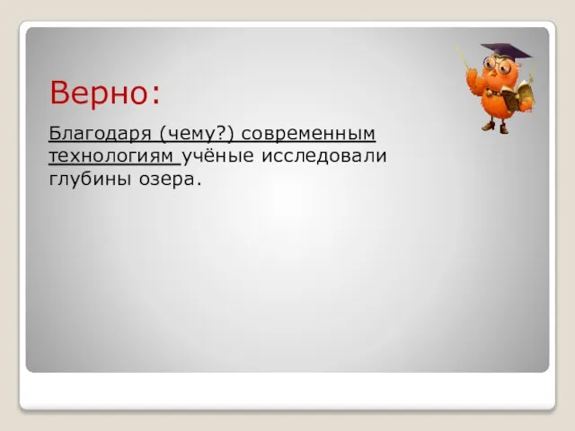 Верно: Благодаря (чему?) современным технологиям учёные исследовали глубины озера.