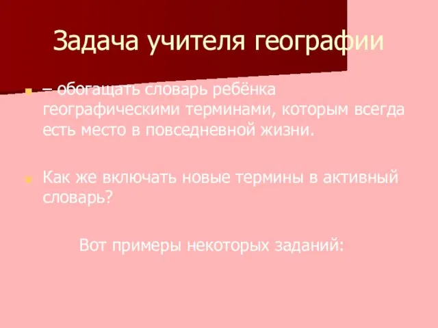 Задача учителя географии – обогащать словарь ребёнка географическими терминами, которым всегда есть