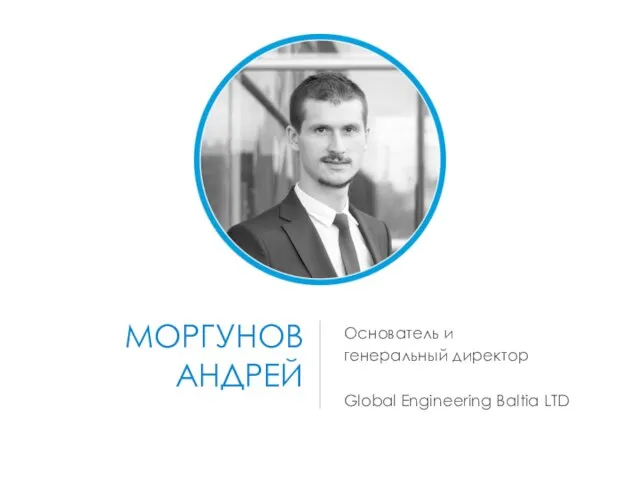 МОРГУНОВ АНДРЕЙ Основатель и генеральный директор Global Engineering Baltia LTD