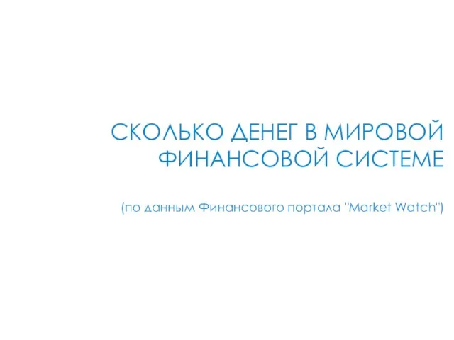 СКОЛЬКО ДЕНЕГ В МИРОВОЙ ФИНАНСОВОЙ СИСТЕМЕ (по данным Финансового портала "Market Watch")