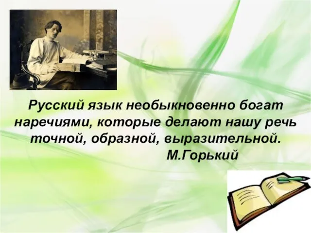 Русский язык необыкновенно богат наречиями, которые делают нашу речь точной, образной, выразительной. М.Горький