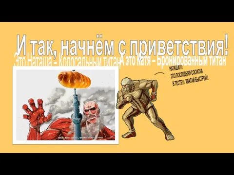 И так, начнём с приветствия! Это Наташа – Колосальный титан А это