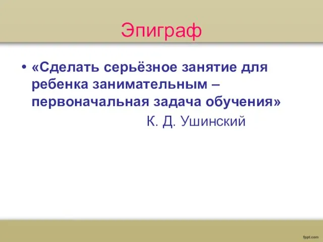 Эпиграф «Сделать серьёзное занятие для ребенка занимательным – первоначальная задача обучения» К. Д. Ушинский