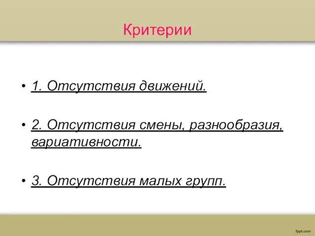 Критерии 1. Отсутствия движений. 2. Отсутствия смены, разнообразия, вариативности. 3. Отсутствия малых групп.