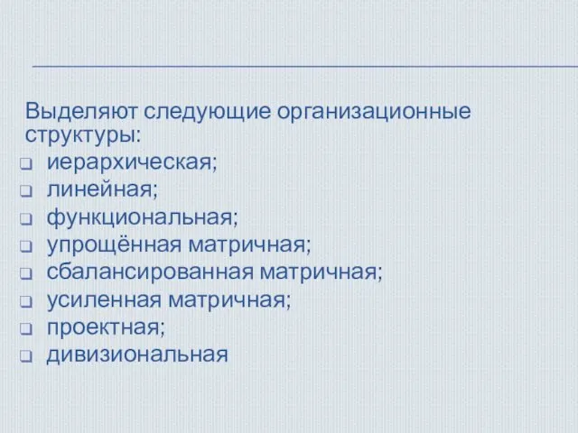 Выделяют следующие организационные структуры: иерархическая; линейная; функциональная; упрощённая матричная; сбалансированная матричная; усиленная матричная; проектная; дивизиональная