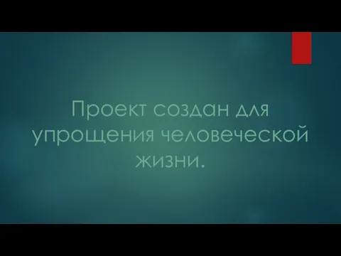 Проект создан для упрощения человеческой жизни.