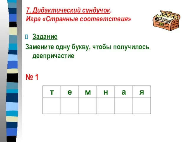 7. Дидактический сундучок. Игра «Странные соответствия» Задание Замените одну букву, чтобы получилось деепричастие № 1