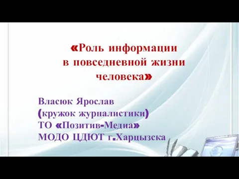 «Роль информации в повседневной жизни человека» Власюк Ярослав (кружок журналистики) ТО «Позитив-Медиа» МОДО ЦДЮТ г.Харцызска