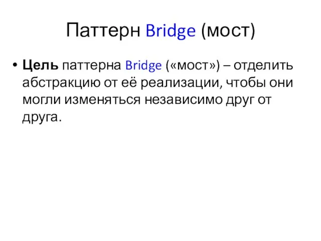 Паттерн Bridge (мост) Цель паттерна Bridge («мост») – отделить абстракцию от её