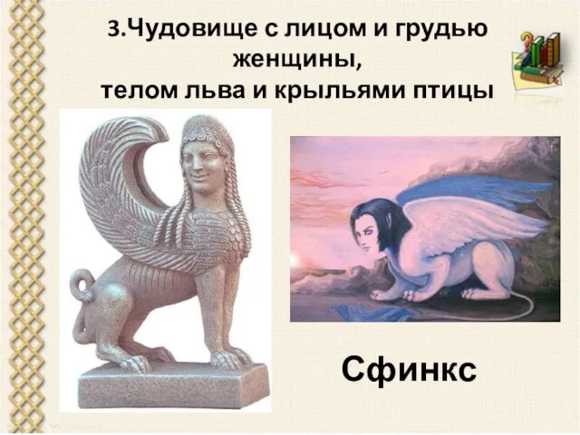 3.Чудовище с лицом и грудью женщины, телом льва и крыльями птицы Сфинкс