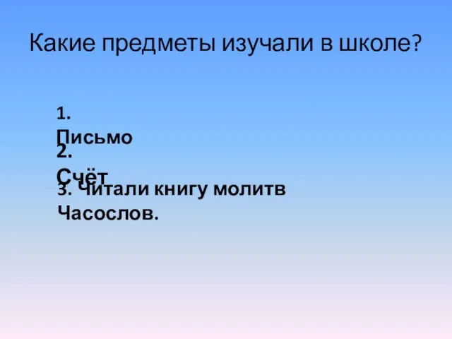 Какие предметы изучали в школе? 1. Письмо 2. Счёт 3. Читали книгу молитв Часослов.