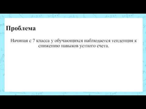 Проблема Начиная с 7 класса у обучающихся наблюдается тенденция к снижению навыков устного счета.