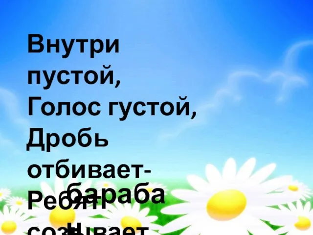 Внутри пустой, Голос густой, Дробь отбивает- Ребят созывает. барабан