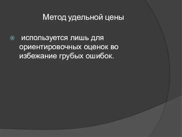 Метод удельной цены используется лишь для ориентировочных оценок во избежание грубых ошибок.