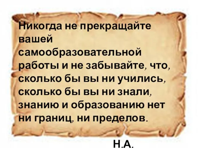 Никогда не прекращайте вашей самообразовательной работы и не забывайте, что, сколько бы