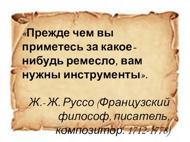 «Прежде чем вы приметесь за какое-нибудь ремесло, вам нужны инструменты». Ж.- Ж.