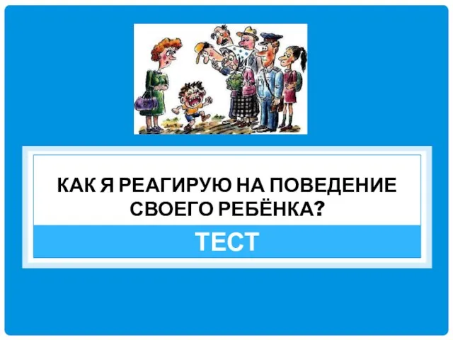 КАК Я РЕАГИРУЮ НА ПОВЕДЕНИЕ СВОЕГО РЕБЁНКА? ТЕСТ