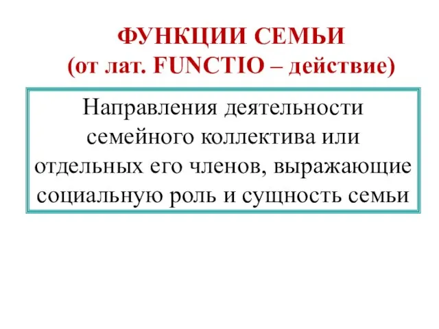 ФУНКЦИИ СЕМЬИ (от лат. FUNCTIO – действие) Направления деятельности семейного коллектива или