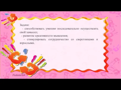 Задачи: - способствовать умению последовательно осуществлять свой замысел; - развитие креативности мышления;