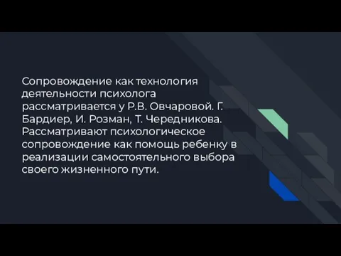 Сопровождение как технология деятельности психолога рассматривается у Р.В. Овчаровой. Г. Бардиер, И.