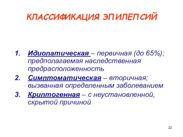 КЛАССИФИКАЦИЯ ЭПИЛЕПСИЙ Идиопатическая – первичная (до 65%); предполагаемая наследственная предрасположенность Симптоматическая –