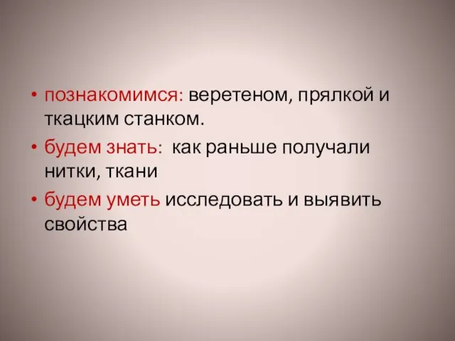 познакомимся: веретеном, прялкой и ткацким станком. будем знать: как раньше получали нитки,