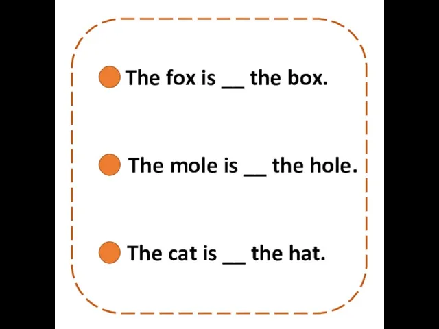 The fox is __ the box. The mole is __ the hole.
