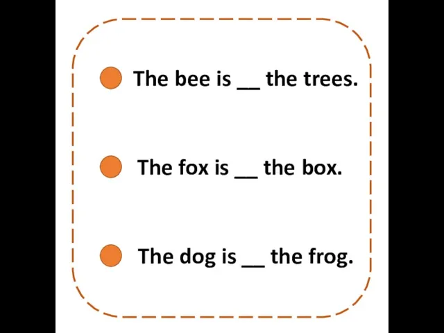 The fox is __ the box. The dog is __ the frog.