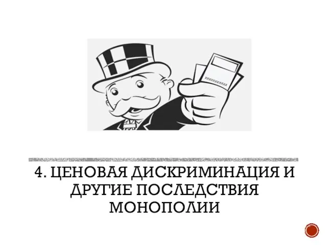 4. ЦЕНОВАЯ ДИСКРИМИНАЦИЯ И ДРУГИЕ ПОСЛЕДСТВИЯ МОНОПОЛИИ