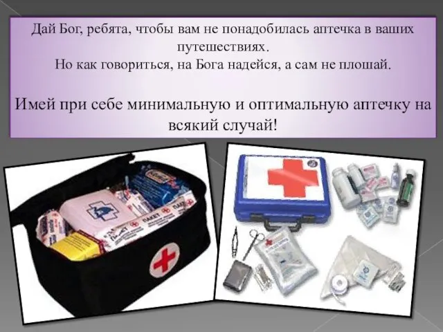 Дай Бог, ребята, чтобы вам не понадобилась аптечка в ваших путешествиях. Но