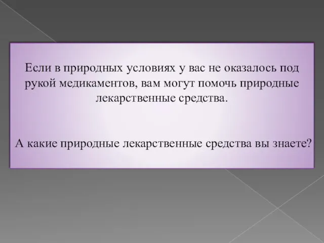 Если в природных условиях у вас не оказалось под рукой медикаментов, вам